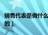 销售代表是做什么的工作（销售代表是做什么的）