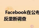  Facebook在公布强劲盈利后确认了新的FTC反垄断调查