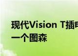 现代Vision T插电式混合动力概念车预览下一个图森 