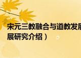 宋元三教融合与道教发展研究（关于宋元三教融合与道教发展研究介绍）