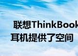  联想ThinkBook 15笔记本电脑的新功能为耳机提供了空间