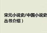 宋元小说史/中国小说史丛书（关于宋元小说史/中国小说史丛书介绍）