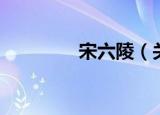 宋六陵（关于宋六陵介绍）