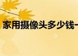家用摄像头多少钱一个（摄像头多少钱一个）