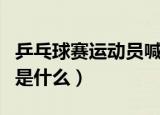 乒乓球赛运动员喊的什么（乒乓球运动员喊的是什么）