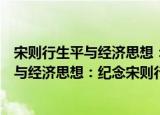 宋则行生平与经济思想：纪念宋则行诞辰（关于宋则行生平与经济思想：纪念宋则行诞辰介绍）
