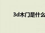 3d木门是什么材质做的（3d木门）