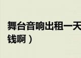 舞台音响出租一天多少钱（音响出租一天多少钱啊）