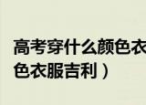 高考穿什么颜色衣服吉利属马（高考穿什么颜色衣服吉利）