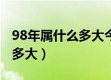 98年属什么多大今年多大了（98年属什么 有多大）