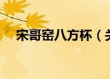 宋哥窑八方杯（关于宋哥窑八方杯介绍）