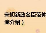宋初新政名臣范仲淹（关于宋初新政名臣范仲淹介绍）