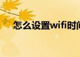 怎么设置wifi时间限制（怎么设置wifi）