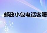 邮政小包电话客服24小时（邮政小包电话）