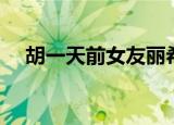 胡一天前女友丽希合照（胡一天前女友）