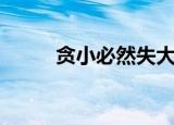贪小必然失大（贪小失大的意思）