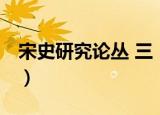 宋史研究论丛 三（关于宋史研究论丛 三介绍）