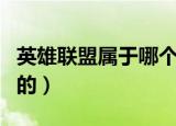 英雄联盟属于哪个公司（英雄联盟是哪个公司的）