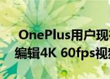  OnePlus用户现在可以在默认的图库应用中编辑4K 60fps视频