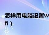 怎样用电脑设置wifi热点（怎样用电脑设置wifi）