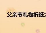 父亲节礼物折纸大全（父亲节礼物折纸）