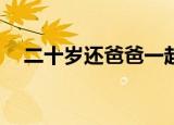 二十岁还爸爸一起睡觉（20岁爸爸睡我）