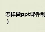怎样做ppt课件制作在手机（怎样做ppt课件）