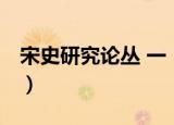 宋史研究论丛 一（关于宋史研究论丛 一介绍）