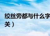 绞丝旁都与什么字有关（绞丝旁的字与什么有关）
