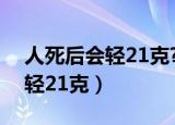 人死后会轻21克?是灵魂的重量?（人死后会轻21克）