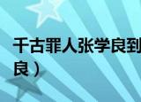 千古罪人张学良到底有多无耻（千古罪人张学良）