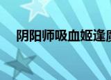 阴阳师吸血姬逢魔阵容（阴阳师吸血姬）