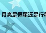 月亮是恒星还是行星（地球是恒星还是行星）