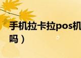 手机拉卡拉pos机安全吗（拉卡拉pos机安全吗）