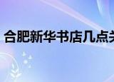 合肥新华书店几点关门（新华书店几点关门）