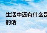 生活中还有什么是美好的礼物呢?写一段通顺的话
