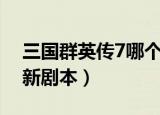 三国群英传7哪个剧本武将多（三国群英传7新剧本）