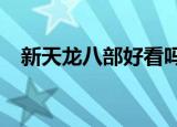 新天龙八部好看吗?（新天龙八部好玩吗）