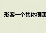 形容一个集体很团结的成语（团结的成语）