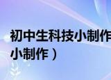 初中生科技小制作大全图片步骤（初中生科技小制作）