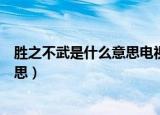 胜之不武是什么意思电视为什么打不开（胜之不武是什么意思）