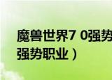 魔兽世界7 0强势职业怎么玩（魔兽世界7 0强势职业）