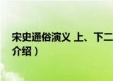宋史通俗演义 上、下二册（关于宋史通俗演义 上、下二册介绍）