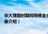宋大理国时期阿閦佛金坐像（关于宋大理国时期阿閦佛金坐像介绍）
