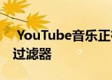  YouTube音乐正在测试针对家庭供稿建议的过滤器