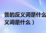 答的反义词是什么答的反义词是什么（答的反义词是什么）