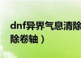 dnf异界气息清除卷轴图纸（dnf异界气息清除卷轴）