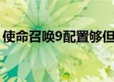 使命召唤9配置够但是掉帧（使命召唤9配置）