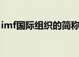 imf国际组织的简称是（imf国际组织的简称）