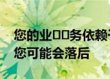  您的业​​务依赖于技术 但如果您不及时更新 您可能会落后
